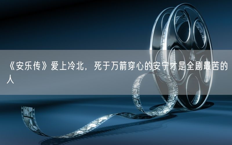 《安乐传》爱上冷北，死于万箭穿心的安宁才是全剧最苦的人
