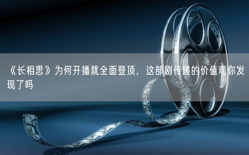 《长相思》为何开播就全面登顶，这部剧传递的价值观你发现了吗