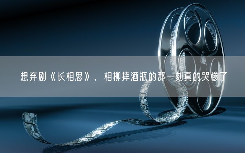 想弃剧《长相思》，相柳摔酒瓶的那一刻真的