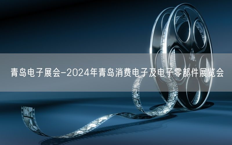 青岛电子展会-2024年青岛消费电子及电子零部件展览会