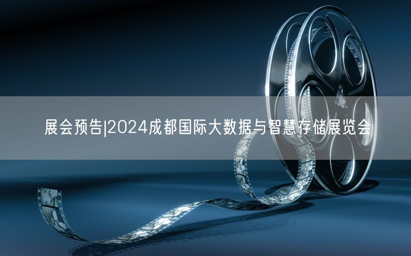 展会预告|2024成都国际大数据与智慧存储展览会